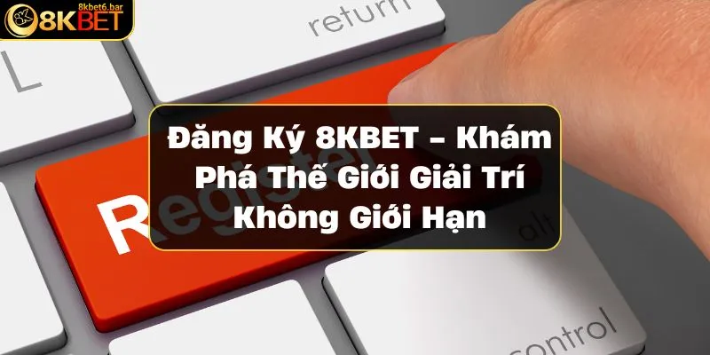 dang-ky-8kbet-kham-pha-the-gioi-giai-tri-khong-gioi-han