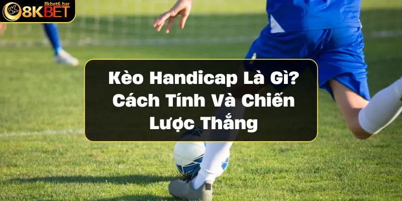 keo-handicap-la-gi-cach-tinh-va-chien-luoc-thang