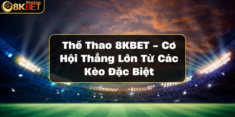 the-thao-8kbet-co-hoi-thang-lon-tu-cac-keo-dac-biet